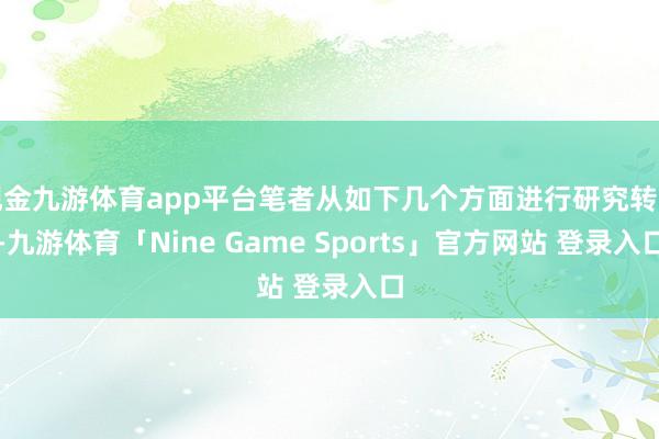 现金九游体育app平台笔者从如下几个方面进行研究转头-九游体育「Nine Game Sports」官方网站 登录入口