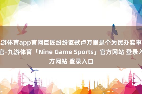 九游体育app官网巨匠纷纷讴歌卢万里是个为民办实事的好官-九游体育「Nine Game Sports」官方网站 登录入口